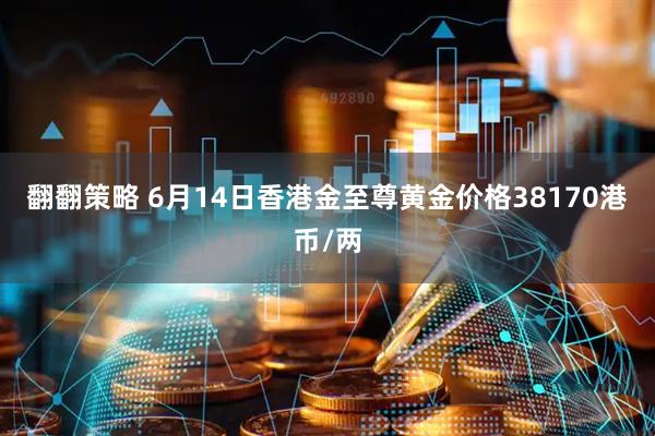 翻翻策略 6月14日香港金至尊黄金价格38170港币/两