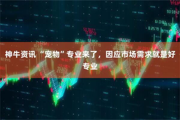 神牛资讯 “宠物”专业来了，因应市场需求就是好专业