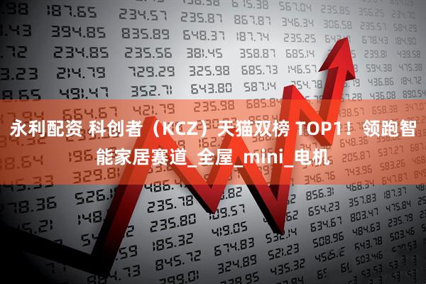 永利配资 科创者（KCZ）天猫双榜 TOP1！领跑智能家居赛道_全屋_mini_电机