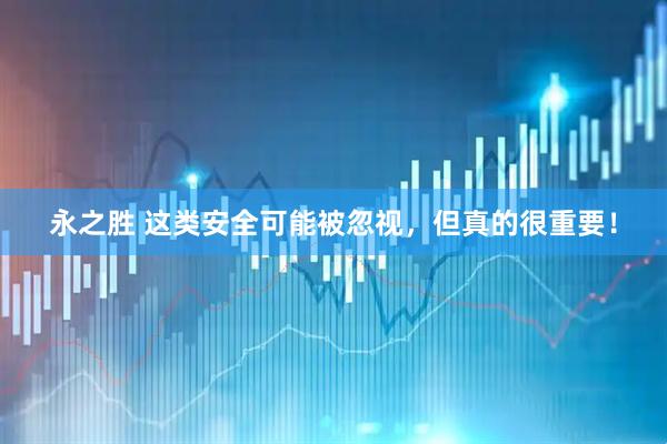 永之胜 这类安全可能被忽视，但真的很重要！