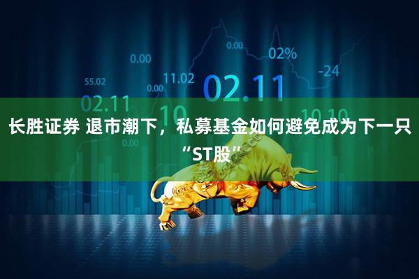 长胜证券 退市潮下，私募基金如何避免成为下一只“ST股”