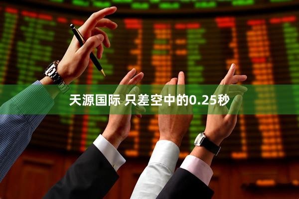 天源国际 只差空中的0.25秒