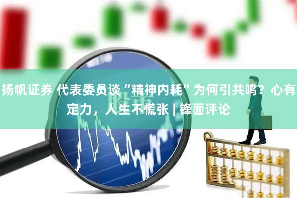 扬帆证券 代表委员谈“精神内耗”为何引共鸣？心有定力，人生不慌张 | 锋面评论