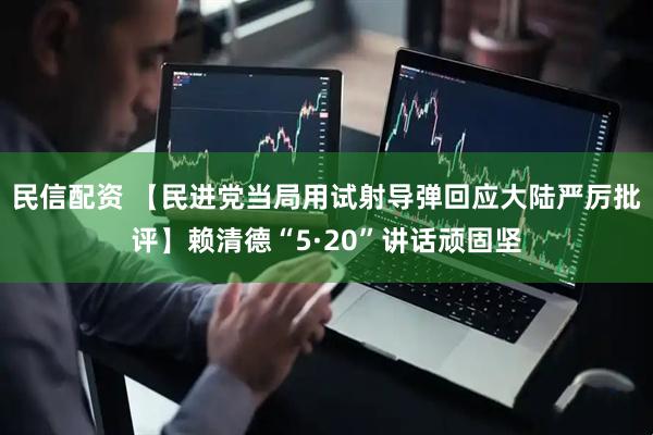 民信配资 【民进党当局用试射导弹回应大陆严厉批评】赖清德“5·20”讲话顽固坚